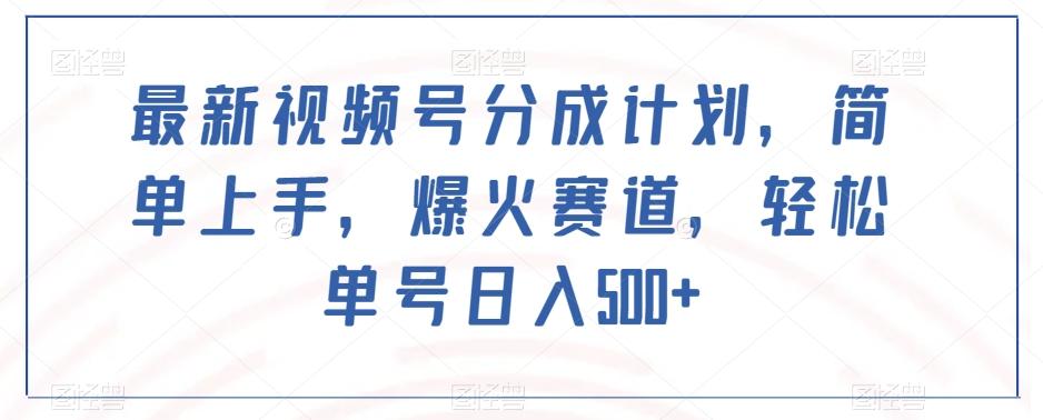 最新视频号分成计划，简单上手，爆火赛道，轻松单号日入500+-轻创副业圈