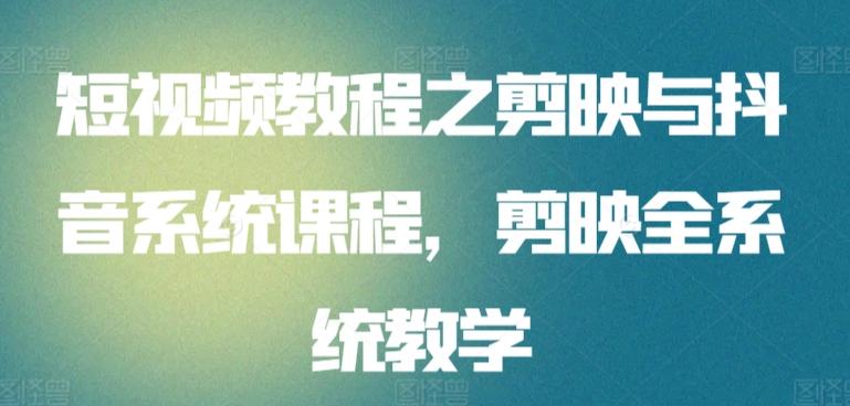 短视频教程之剪映与抖音系统课程，剪映全系统教学-轻创副业圈