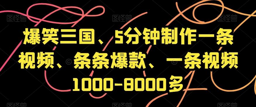 爆笑三国、5分钟制作一条视频、条条爆款、一条视频1000-8000多【揭秘】-轻创副业圈