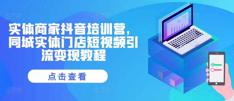 实体商家抖音培训营，同城实体门店短视频引流变现教程-轻创副业圈