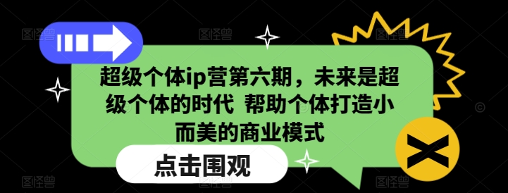 超级个体ip营第六期，未来是超级个体的时代  帮助个体打造小而美的商业模式-轻创副业圈