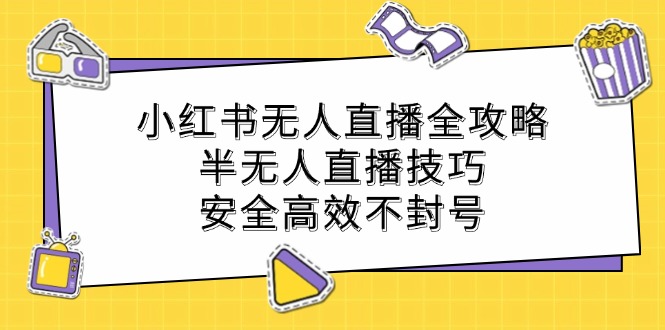 小红书无人直播全攻略：半无人直播技巧，安全高效不封号-轻创副业圈