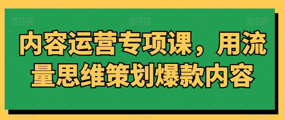 内容运营专项课，用流量思维策划爆款内容-轻创副业圈