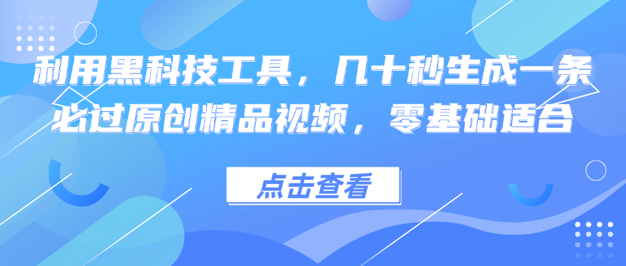 利用黑科技工具，几十秒生成一条必过原创精品视频，零基础适合-轻创副业圈