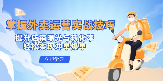 掌握外卖运营实战技巧，提升店铺曝光与转化率，轻松实现冲单爆单-轻创副业圈