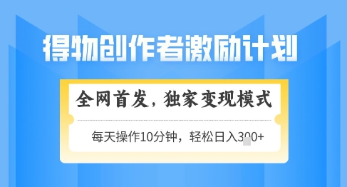 得物创作者激励，独家变现模式，轻松上手，日入3张+可矩阵，可放大【揭秘】-轻创副业圈