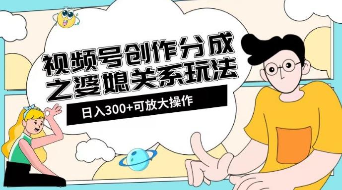 视频号创作分成之婆媳关系玩法【教程+素材渠道】【揭秘】-轻创副业圈