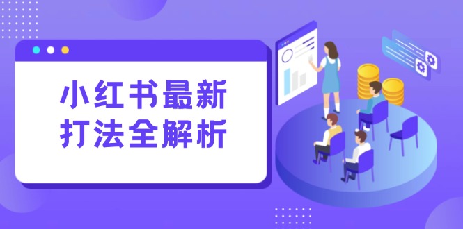 小红书最新打法线下课：笔记生产+评论运营，打造标准化流量增长引擎-轻创副业圈