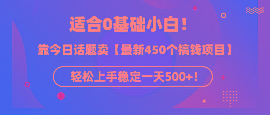 (9268期)适合0基础小白！靠今日话题卖【最新450个搞钱方法】轻松上手稳定一天500+！-轻创副业圈