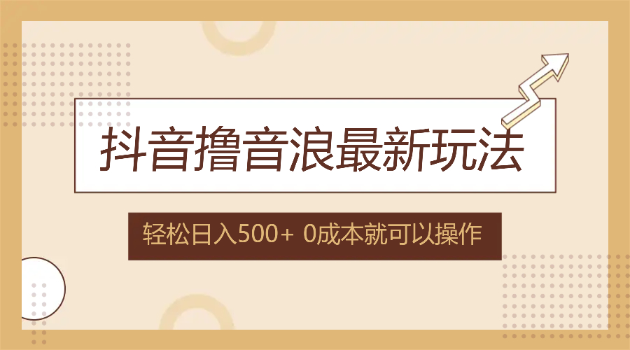 抖音撸音浪最新玩法，不需要露脸，小白轻松上手，0成本就可操作，日入500+-轻创副业圈