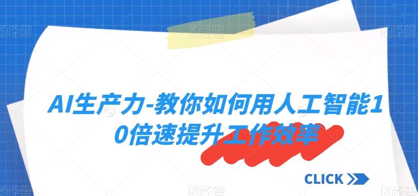 AI生产力-教你如何用人工智能10倍速提升工作效率-轻创副业圈