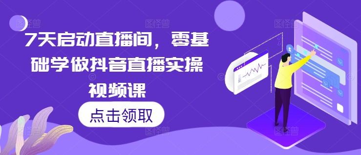 7天启动直播间，零基础学做抖音直播实操视频课-轻创副业圈