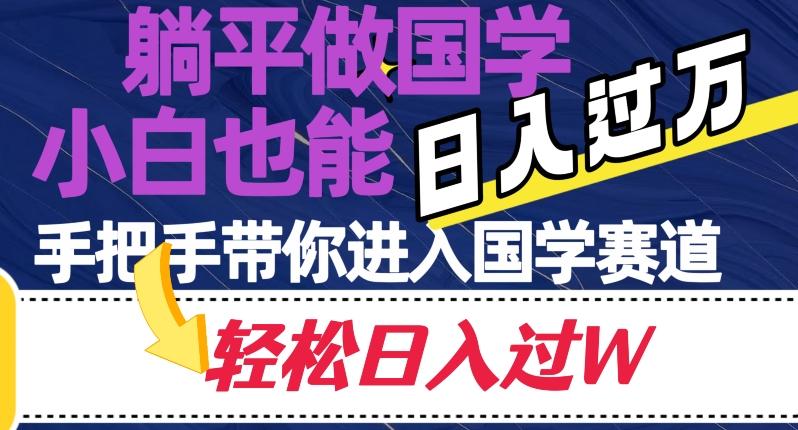 躺平做国学，小白也能日入过万，手把手带你进入国学赛道【揭秘】-轻创副业圈