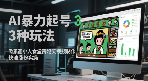 AI暴力起号3种玩法，像素画小人食堂贵妃搞笑视频制作，快速涨粉实操-轻创副业圈
