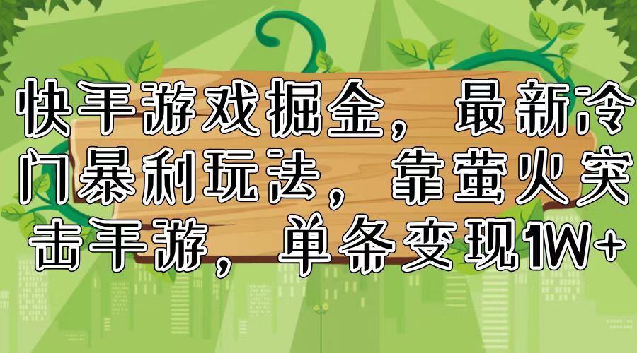 快手游戏掘金，最新冷门暴利玩法，靠萤火突击手游，单条变现1W+-轻创副业圈