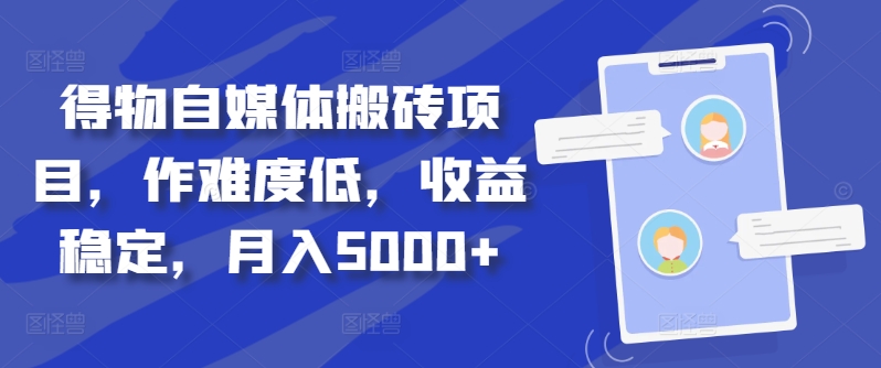 得物自媒体搬砖项目，作难度低，收益稳定，月入5000+【揭秘】-轻创副业圈