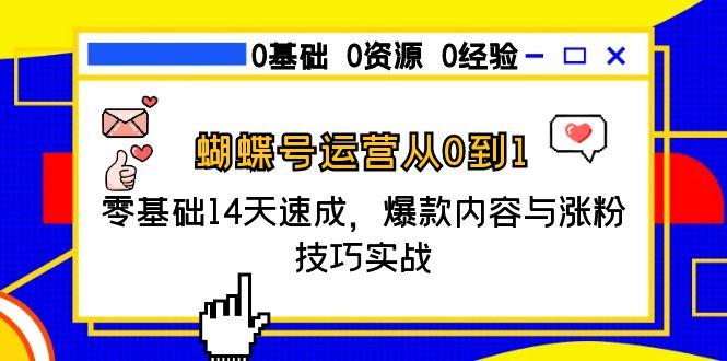 蝴蝶号运营从0到1，零基础14天速成，爆款内容与涨粉技巧实战-轻创副业圈