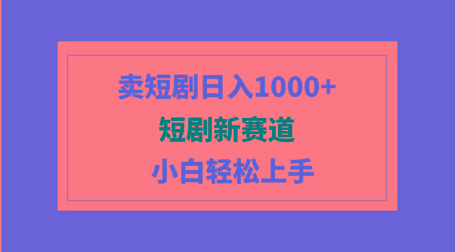 (9467期)短剧新赛道：卖短剧日入1000+，小白轻松上手，可批量-轻创副业圈