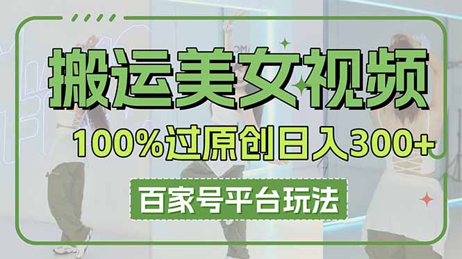 搬运美女视频100%过原创大揭秘，百家号平台玩法，轻松日入3000+(可矩阵-轻创副业圈