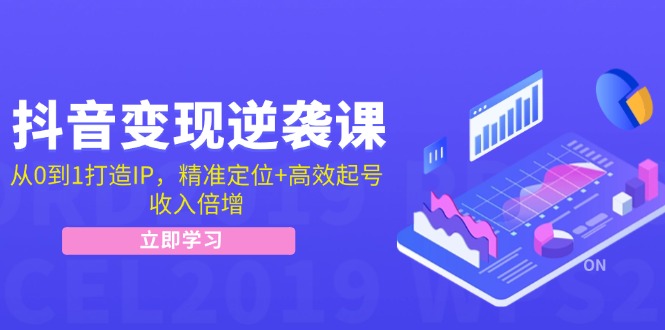 抖音变现逆袭课：从0到1打造IP，精准定位+高效起号，收入倍增-轻创副业圈
