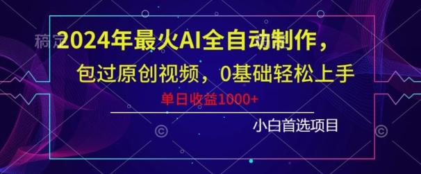 2024年最火AI全自动制作，包过原创视频，0基础轻松上手，单日收益1000+-轻创副业圈