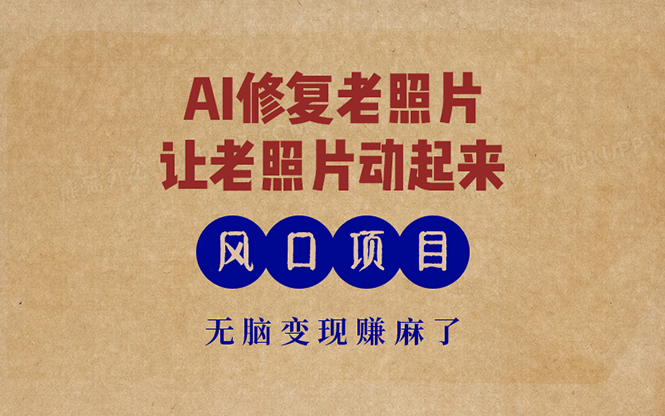 最新风口项目，AI一键修复老照片，让老照片动起来，接单到手软，无脑变…-轻创副业圈