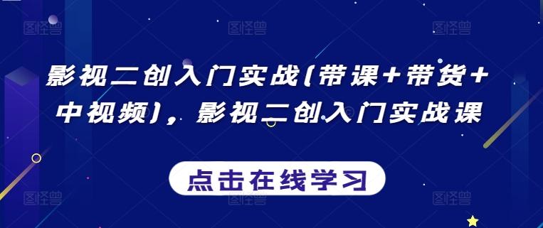 影视二创入门实战(带课+带货+中视频)，影视二创入门实战课-轻创副业圈