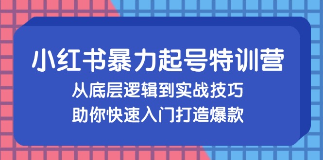 小红书暴力起号训练营，从底层逻辑到实战技巧，助你快速入门打造爆款-轻创副业圈