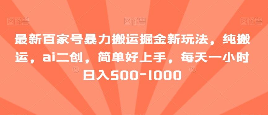 最新百家号暴力搬运掘金新玩法，纯搬运，ai二创，简单好上手，每天一小时日入500-1000【揭秘】-轻创副业圈