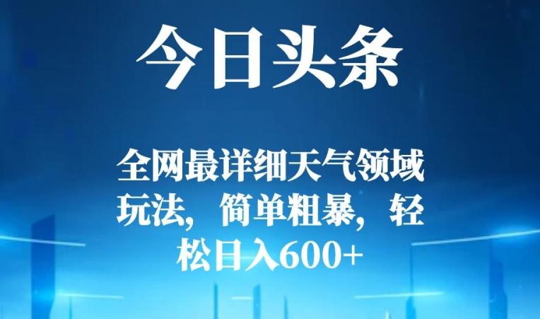 今日头条全网最详细天气领域玩法，简单粗暴，轻松日入600+-轻创副业圈