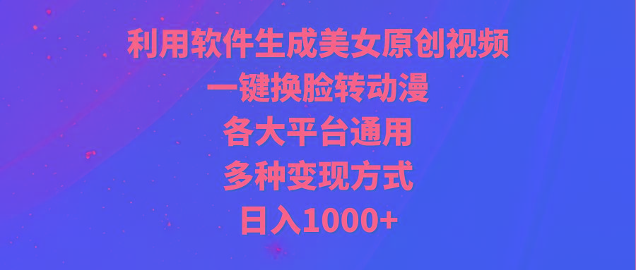 (9482期)利用软件生成美女原创视频，一键换脸转动漫，各大平台通用，多种变现方式-轻创副业圈