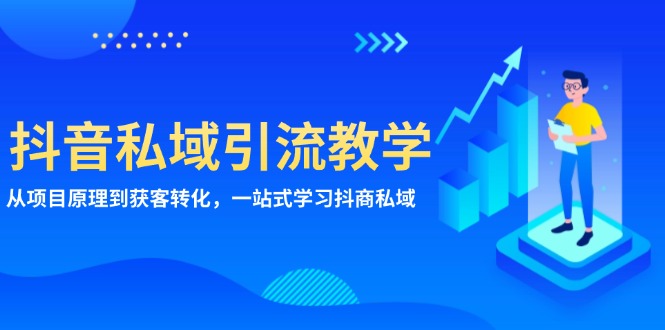 抖音私域引流教学：从项目原理到获客转化，一站式学习抖商 私域-轻创副业圈