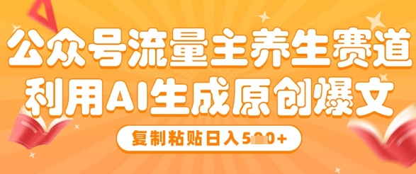公众号流量主养生赛道，利用AI生成原创爆文，复制粘贴日入5张-轻创副业圈