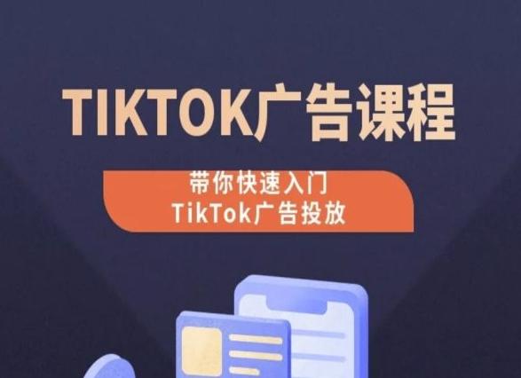 TikTok广告投放课程，从0-1实操课，带你快速入门TikTok广告投放-轻创副业圈