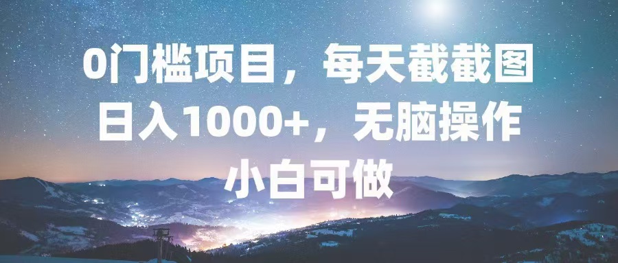 0门槛项目，每天截截图，日入1000+，轻松无脑，小白可做-轻创副业圈