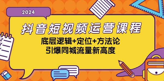抖音短视频运营课程，底层逻辑+定位+方法论，引爆同城流量新高度-轻创副业圈