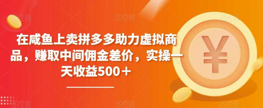 在咸鱼上卖拼多多助力虚拟商品，赚取中间佣金差价，实操一天收益500＋-轻创副业圈