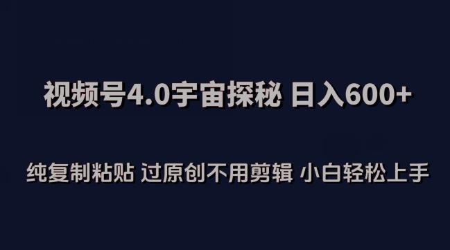 视频号4.0宇宙探秘，日入600多纯复制粘贴过原创不用剪辑小白轻松操作【揭秘】-轻创副业圈