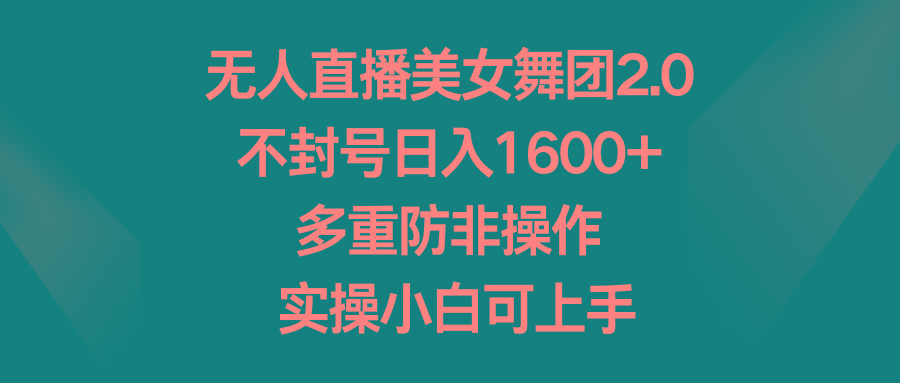 无人直播美女舞团2.0，不封号日入1600+，多重防非操作， 实操小白可上手-轻创副业圈