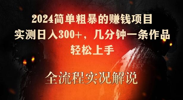 2024简单粗暴的赚钱项目，实测日入300+，几分钟一条作品，轻松上手【揭秘】-轻创副业圈