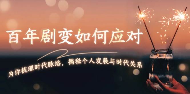 某付费文章：百年剧变如何应对，为你梳理时代脉络，揭秘个人发展与时代关系-轻创副业圈