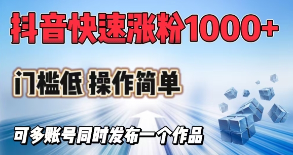 抖音快速涨1000+粉，门槛低操作简单，可多账号同时发布一个作品-轻创副业圈