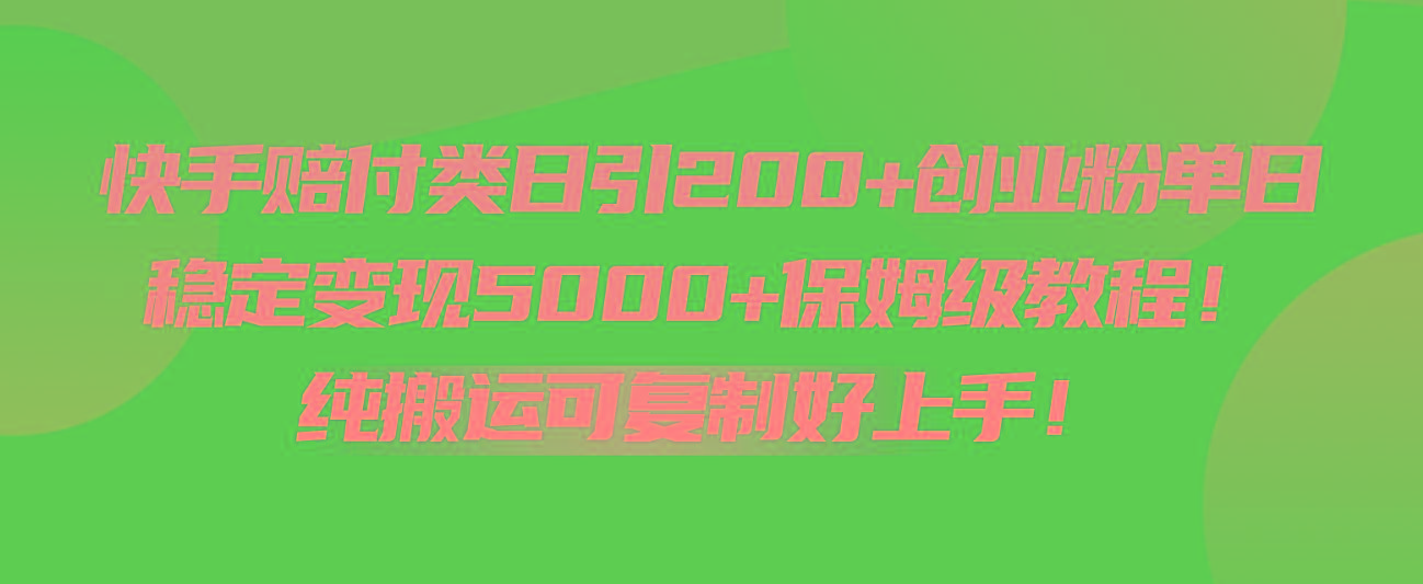 快手赔付类日引200+创业粉，单日稳定变现5000+保姆级教程！纯搬运可复制好上手！-轻创副业圈