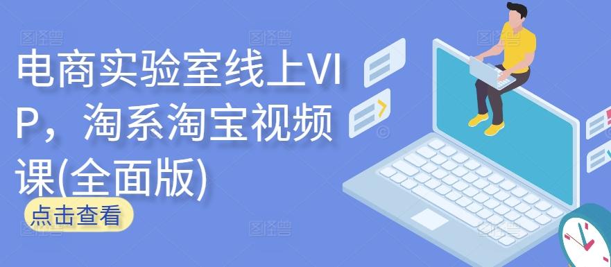 电商实验室线上VIP，淘系淘宝视频课(全面版)-轻创副业圈