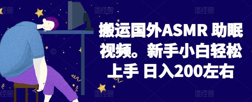 2024搬运国外ASMR 助眠视频，新手小白轻松上手 日入200左右【揭秘】-轻创副业圈
