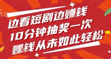边看短剧边挣钱，10分钟抽奖一次，挣钱从未如此轻松【揭秘】-轻创副业圈