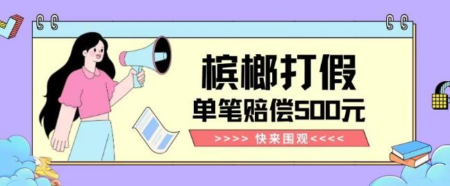 【独家揭秘】槟榔打假赔偿玩法操作简单有手就行单笔订单可赔偿500元【纯绿色】-轻创副业圈