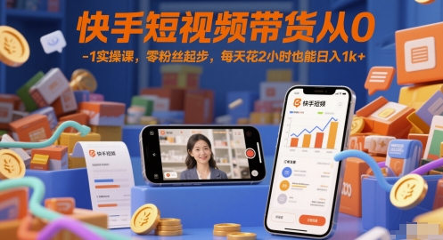 快手短视频带货从0-1实操课，零粉丝起步，每天花2小时也能日入1k+-轻创副业圈