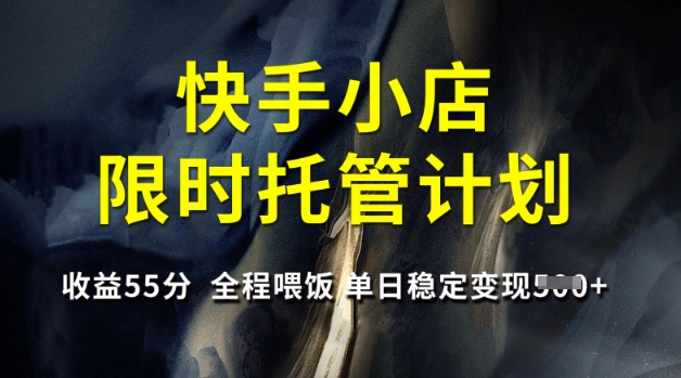 快手小店限时托管计划，收益55分，全程喂饭，单日稳定变现5张【揭秘】-轻创副业圈