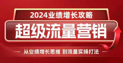 2024超级流量营销，2024业绩增长攻略，从业绩增长思维到流量实操打法-轻创副业圈
